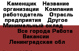 Каменщик › Название организации ­ Компания-работодатель › Отрасль предприятия ­ Другое › Минимальный оклад ­ 120 000 - Все города Работа » Вакансии   . Ленинградская обл.